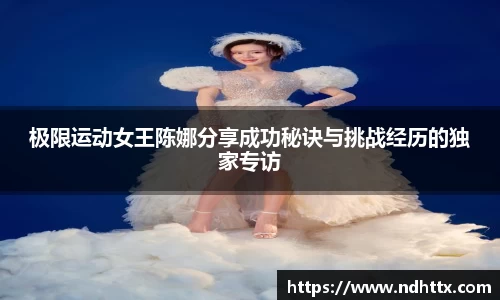 极限运动女王陈娜分享成功秘诀与挑战经历的独家专访