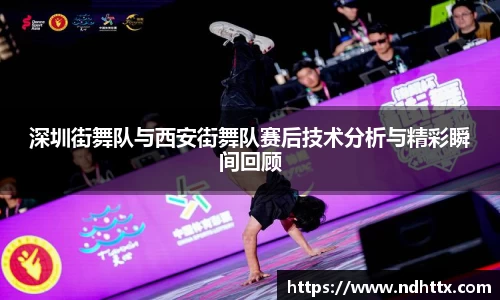 深圳街舞队与西安街舞队赛后技术分析与精彩瞬间回顾