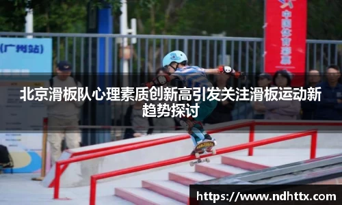 北京滑板队心理素质创新高引发关注滑板运动新趋势探讨