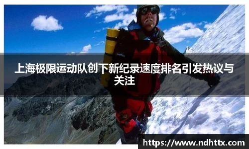 上海极限运动队创下新纪录速度排名引发热议与关注