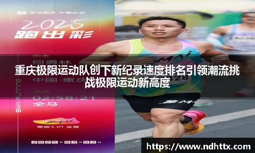 重庆极限运动队创下新纪录速度排名引领潮流挑战极限运动新高度