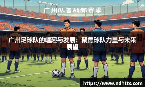 广州足球队的崛起与发展：聚焦球队力量与未来展望