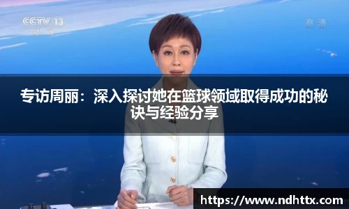 专访周丽：深入探讨她在篮球领域取得成功的秘诀与经验分享