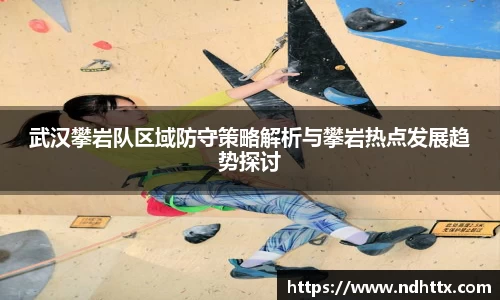 武汉攀岩队区域防守策略解析与攀岩热点发展趋势探讨