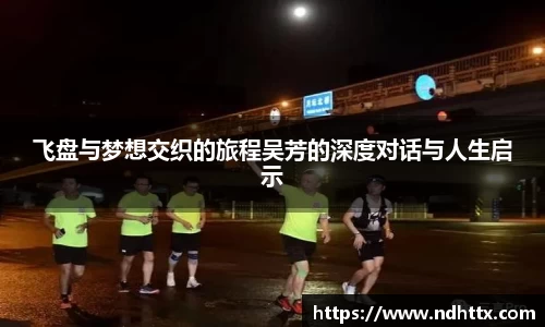 飞盘与梦想交织的旅程吴芳的深度对话与人生启示