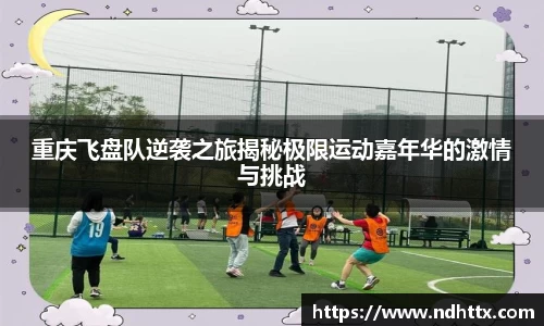 重庆飞盘队逆袭之旅揭秘极限运动嘉年华的激情与挑战