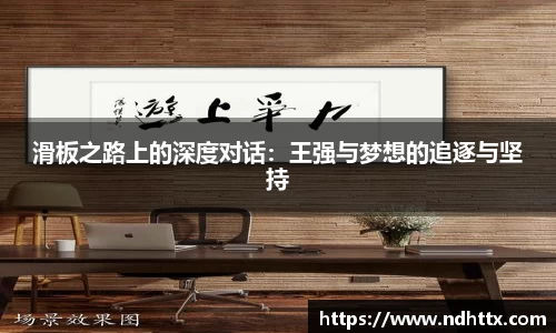 滑板之路上的深度对话：王强与梦想的追逐与坚持
