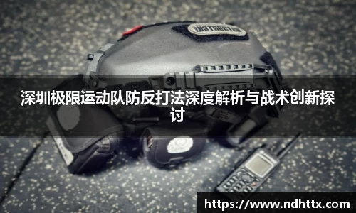深圳极限运动队防反打法深度解析与战术创新探讨