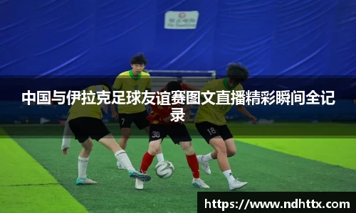 中国与伊拉克足球友谊赛图文直播精彩瞬间全记录